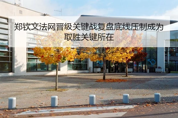 郑钦文法网晋级关键战复盘底线压制成为取胜关键所在