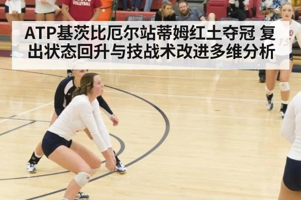 ATP基茨比厄尔站蒂姆红土夺冠 复出状态回升与技战术改进多维分析