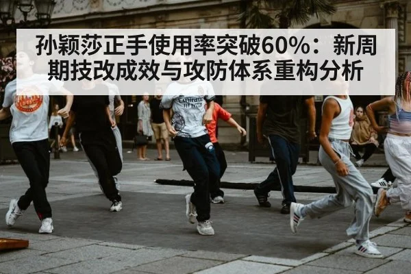 孙颖莎正手使用率突破60%：新周期技改成效与攻防体系重构分析