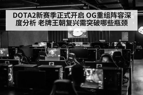 DOTA2新赛季正式开启 OG重组阵容深度分析 老牌王朝复兴需突破哪些瓶颈