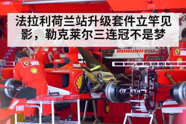 法拉利荷兰站升级套件立竿见影，勒克莱尔三连冠不是梦
