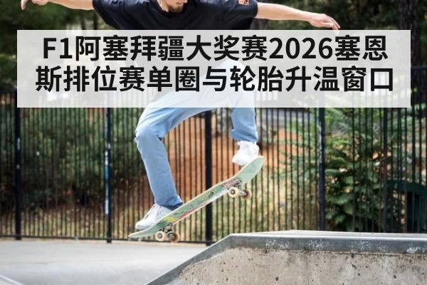 F1阿塞拜疆大奖赛2026塞恩斯排位赛单圈与轮胎升温窗口