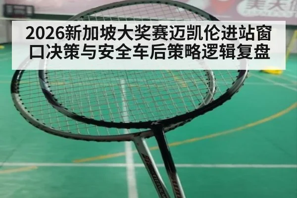 2026新加坡大奖赛迈凯伦进站窗口决策与安全车后策略逻辑复盘