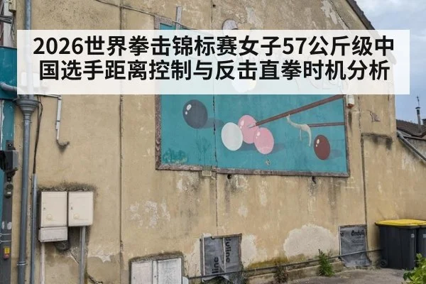 2026世界拳击锦标赛女子57公斤级中国选手距离控制与反击直拳时机分析