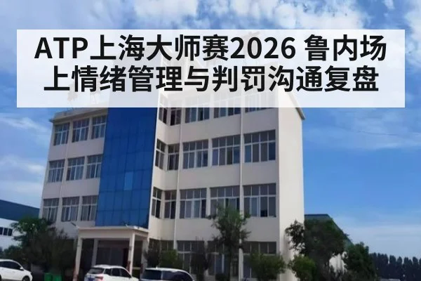 ATP上海大师赛2026 鲁内场上情绪管理与判罚沟通复盘