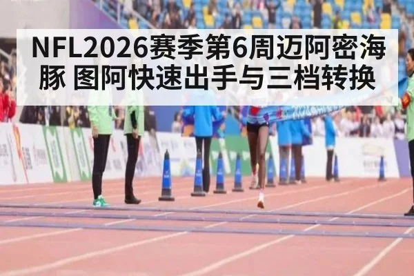 NFL2026赛季第6周迈阿密海豚 图阿快速出手与三档转换