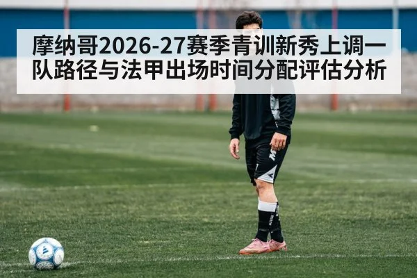 摩纳哥2026-27赛季青训新秀上调一队路径与法甲出场时间分配评估分析