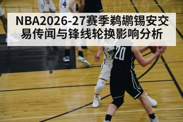 NBA2026-27赛季鹈鹕锡安交易传闻与锋线轮换影响分析