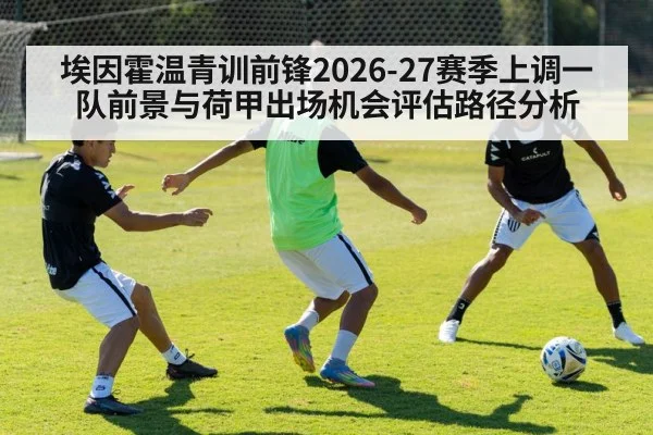 埃因霍温青训前锋2026-27赛季上调一队前景与荷甲出场机会评估路径分析